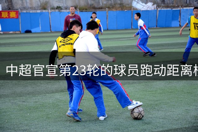 中超官宣第23轮的球员跑动距离榜！国安独苗入选，却能占据榜首