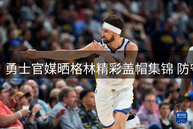 勇士官媒晒格林精彩盖帽集锦 防守悍将续约后持续贡献