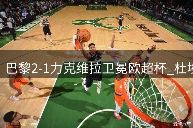 巴黎2-1力克维拉卫冕欧超杯 杜埃闪耀获MVP