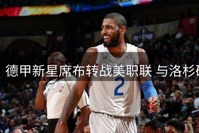 德甲新星席布转战美职联 与洛杉矶FC签下长约