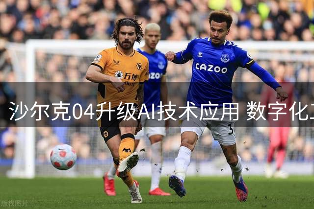 沙尔克04升级AI技术应用 数字化工具助力球队重返德甲