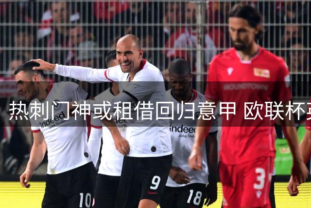 热刺门神或租借回归意甲 欧联杯英雄恐告别英超
