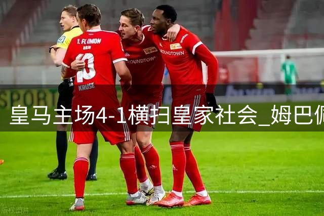 皇马主场4-1横扫皇家社会 姆巴佩独中三元闪耀伯纳乌