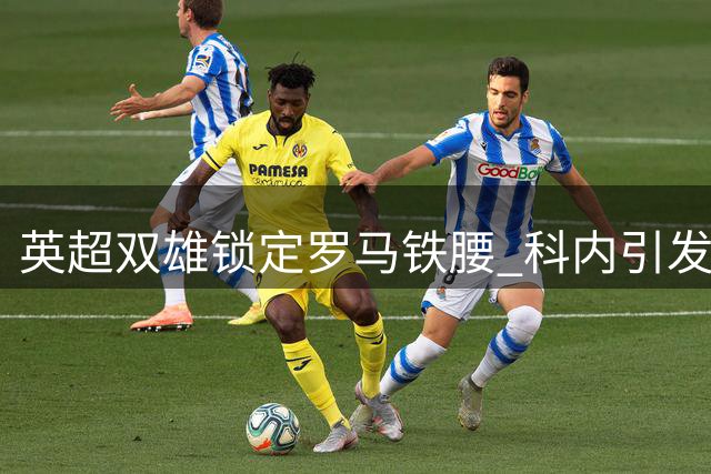 英超双雄锁定罗马铁腰 科内引发转会市场新焦点