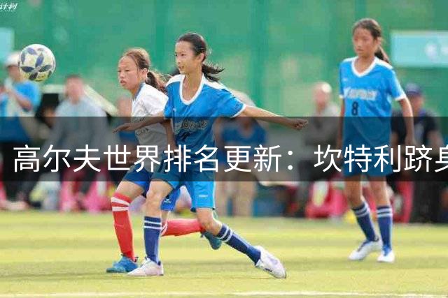 高尔夫世界排名更新：坎特利跻身26强 杰米森结束14年冠军荒