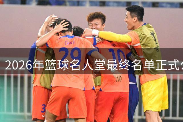 2026年篮球名人堂最终名单正式公布