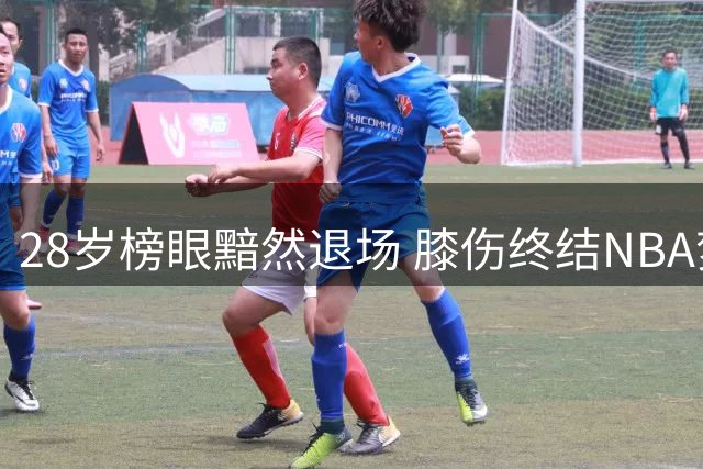28岁榜眼黯然退场 膝伤终结NBA梦想